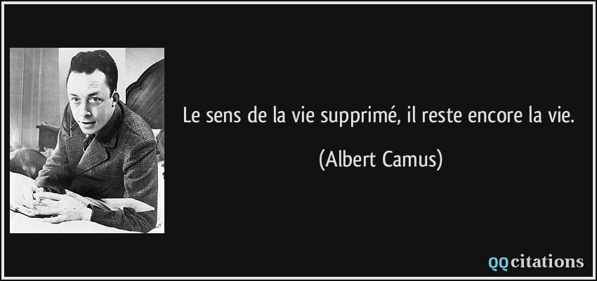 Le sens de la vie supprimé, il reste encore la vie.  - Albert Camus