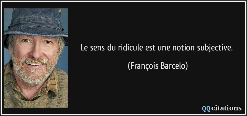 Le sens du ridicule est une notion subjective.  - François Barcelo
