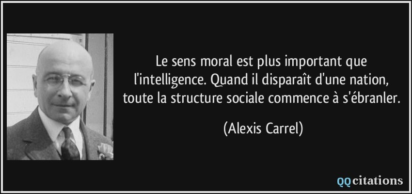 Le sens moral est plus important que l'intelligence. Quand il disparaît d'une nation, toute la structure sociale commence à s'ébranler.  - Alexis Carrel