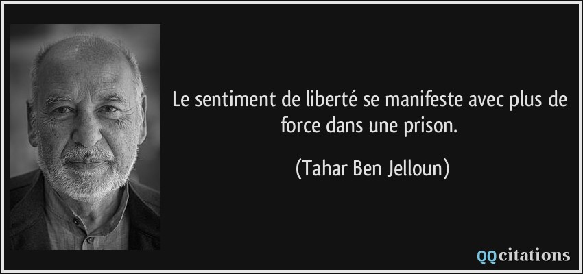 Le sentiment de liberté se manifeste avec plus de force dans une prison.  - Tahar Ben Jelloun