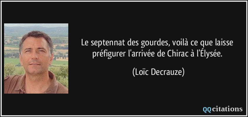 Le septennat des gourdes, voilà ce que laisse préfigurer l'arrivée de Chirac à l'Élysée.  - Loïc Decrauze