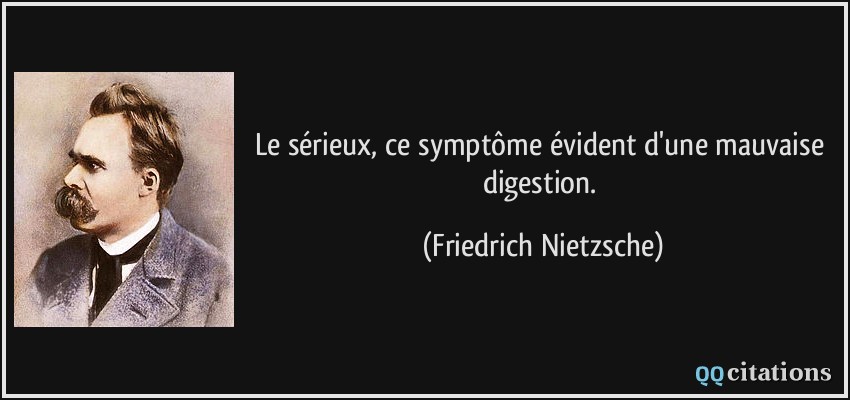 Le sérieux, ce symptôme évident d'une mauvaise digestion.  - Friedrich Nietzsche