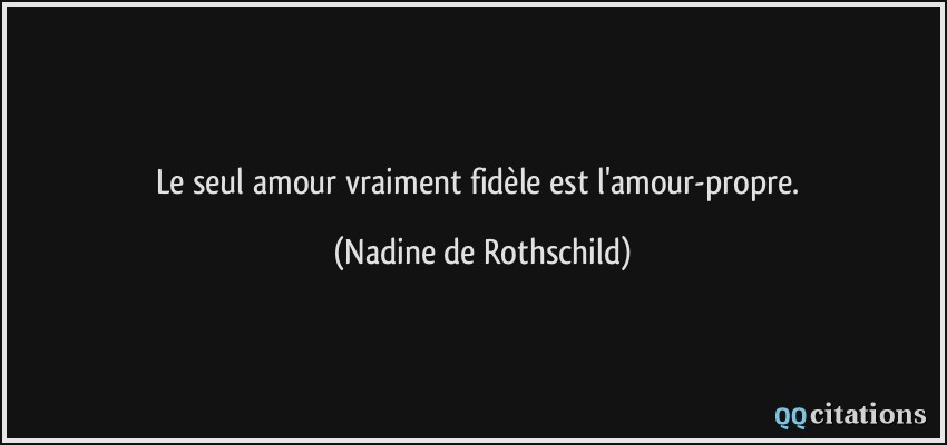 Le seul amour vraiment fidèle est l'amour-propre.  - Nadine de Rothschild