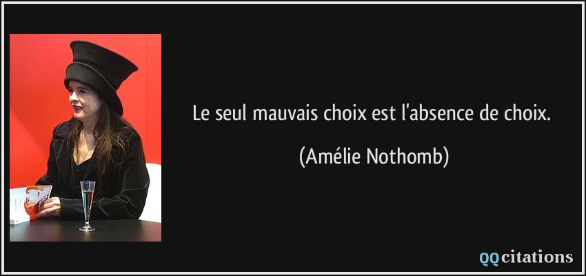 Le seul mauvais choix est l'absence de choix.  - Amélie Nothomb