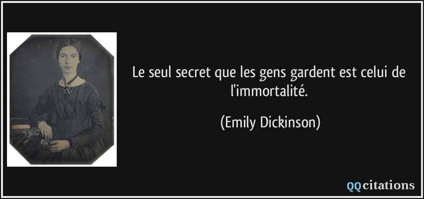 Le seul secret que les gens gardent est celui de l'immortalité.  - Emily Dickinson