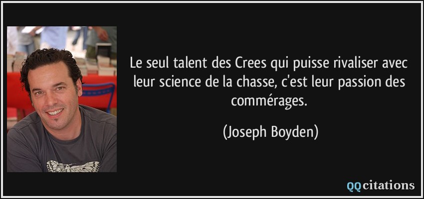 Le seul talent des Crees qui puisse rivaliser avec leur science de la chasse, c'est leur passion des commérages.  - Joseph Boyden