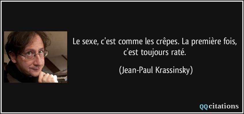 Le sexe, c'est comme les crêpes. La première fois, c'est toujours raté.  - Jean-Paul Krassinsky