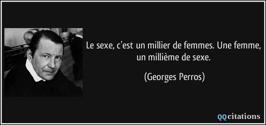 Le sexe, c'est un millier de femmes. Une femme, un millième de sexe.  - Georges Perros