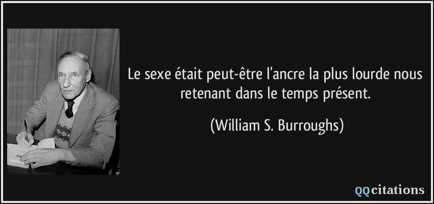 Le sexe était peut-être l'ancre la plus lourde nous retenant dans le temps présent.  - William S. Burroughs