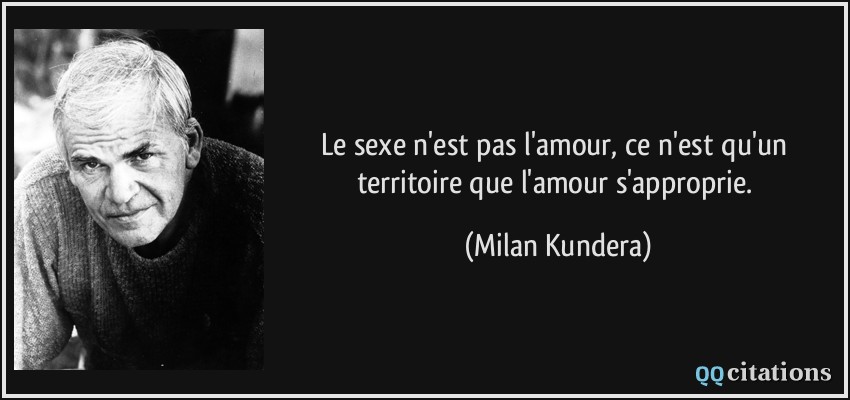 Le sexe n'est pas l'amour, ce n'est qu'un territoire que l'amour s'approprie.  - Milan Kundera