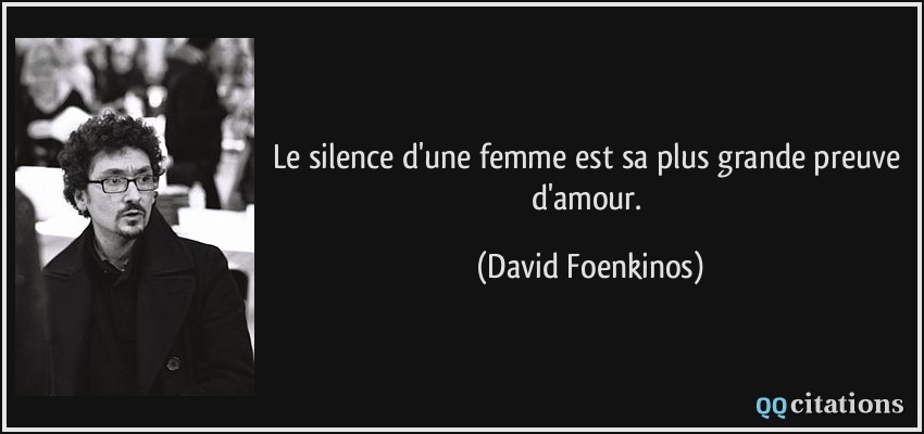 Le silence d'une femme est sa plus grande preuve d'amour.  - David Foenkinos