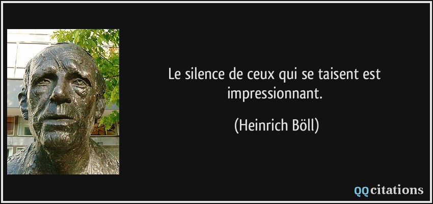Le silence de ceux qui se taisent est impressionnant.  - Heinrich Böll