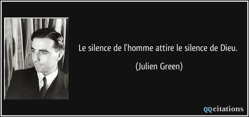 Le silence de l'homme attire le silence de Dieu.  - Julien Green