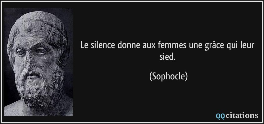Le silence donne aux femmes une grâce qui leur sied.  - Sophocle
