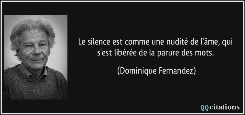 Le silence est comme une nudité de l'âme, qui s'est libérée de la parure des mots.  - Dominique Fernandez