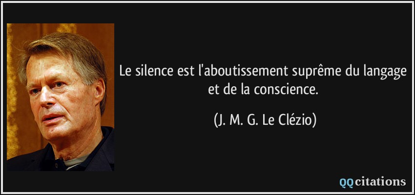 Le silence est l'aboutissement suprême du langage et de la conscience.  - J. M. G. Le Clézio