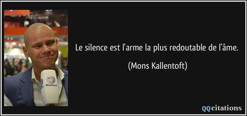 Le silence est l'arme la plus redoutable de l'âme.  - Mons Kallentoft