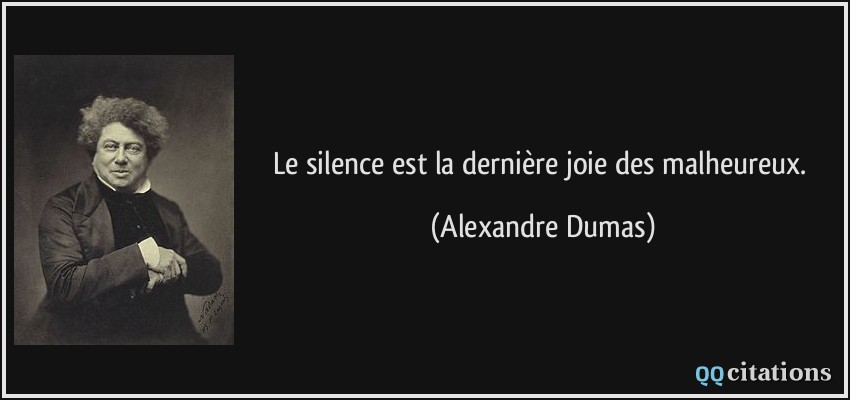 Le silence est la dernière joie des malheureux.  - Alexandre Dumas