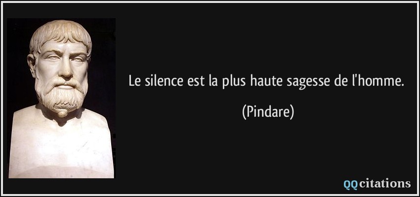 Le silence est la plus haute sagesse de l'homme.  - Pindare