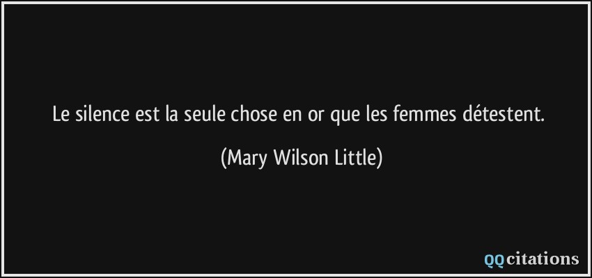 Le silence est la seule chose en or que les femmes détestent.  - Mary Wilson Little