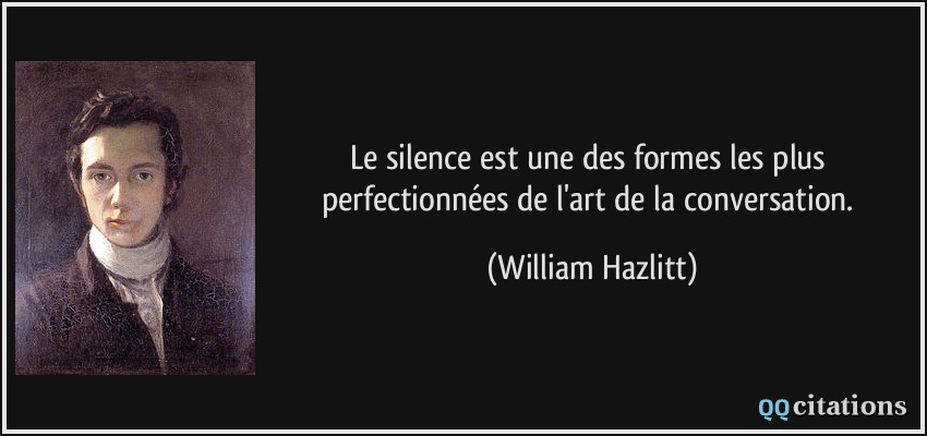 Le silence est une des formes les plus perfectionnées de l'art de la conversation.  - William Hazlitt
