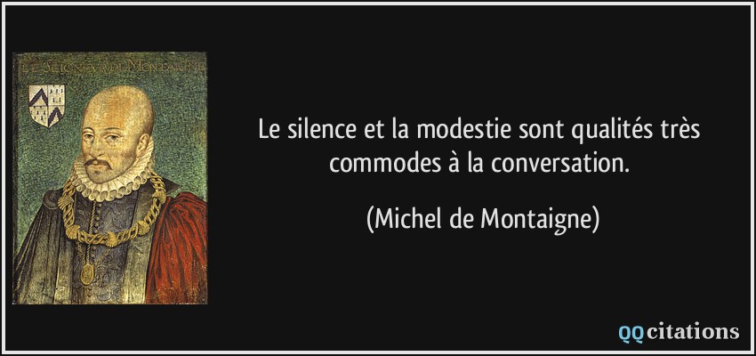 Le silence et la modestie sont qualités très commodes à la conversation.  - Michel de Montaigne