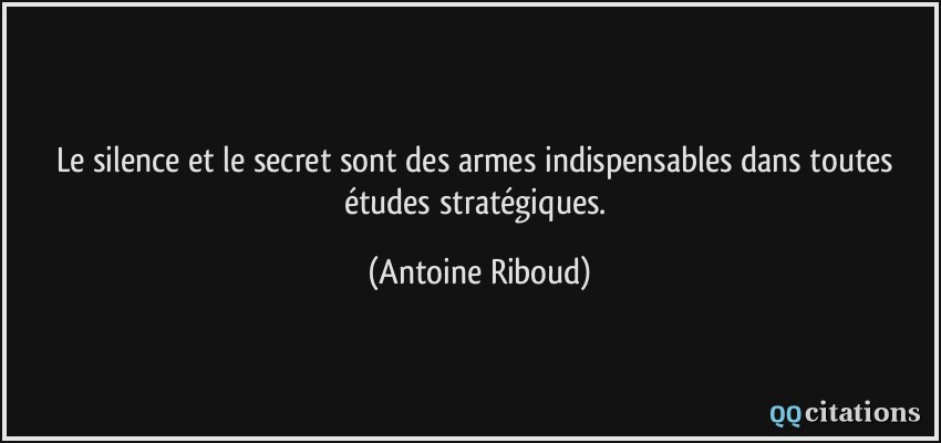 Le silence et le secret sont des armes indispensables dans toutes études stratégiques.  - Antoine Riboud