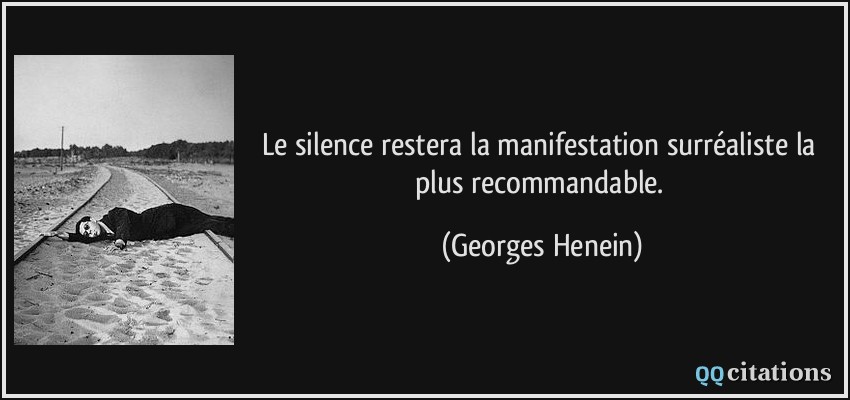 Le silence restera la manifestation surréaliste la plus recommandable.  - Georges Henein