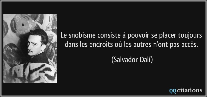 Le snobisme consiste à pouvoir se placer toujours dans les endroits où les autres n'ont pas accès.  - Salvador Dalí