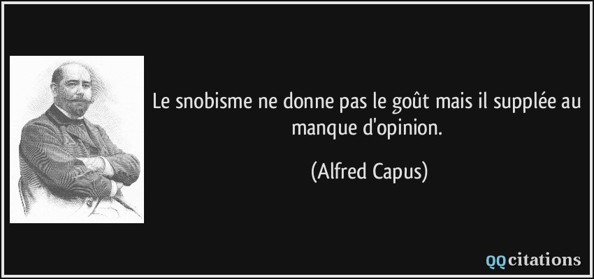 Le snobisme ne donne pas le goût mais il supplée au manque d'opinion.  - Alfred Capus