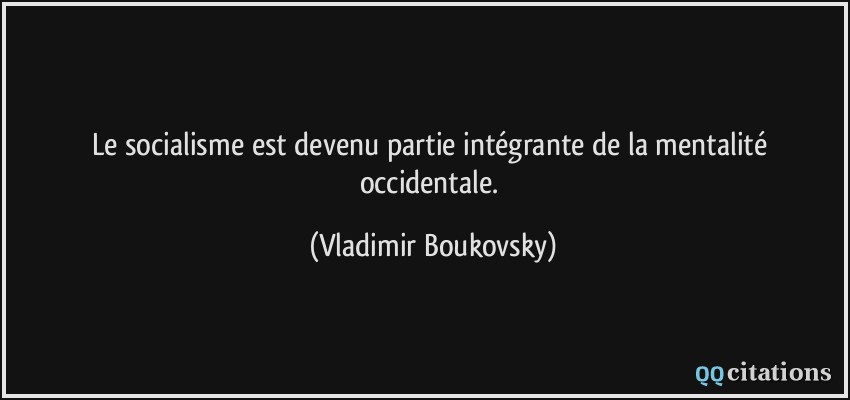 Le socialisme est devenu partie intégrante de la mentalité occidentale.  - Vladimir Boukovsky