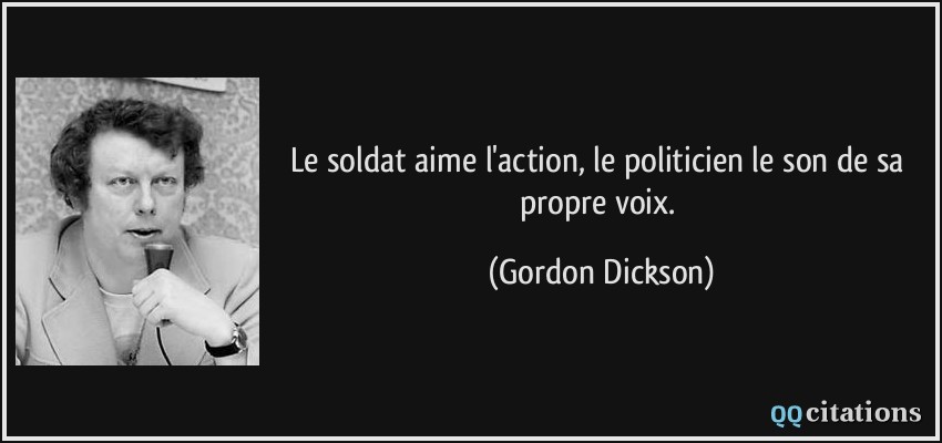 Le soldat aime l'action, le politicien le son de sa propre voix.  - Gordon Dickson