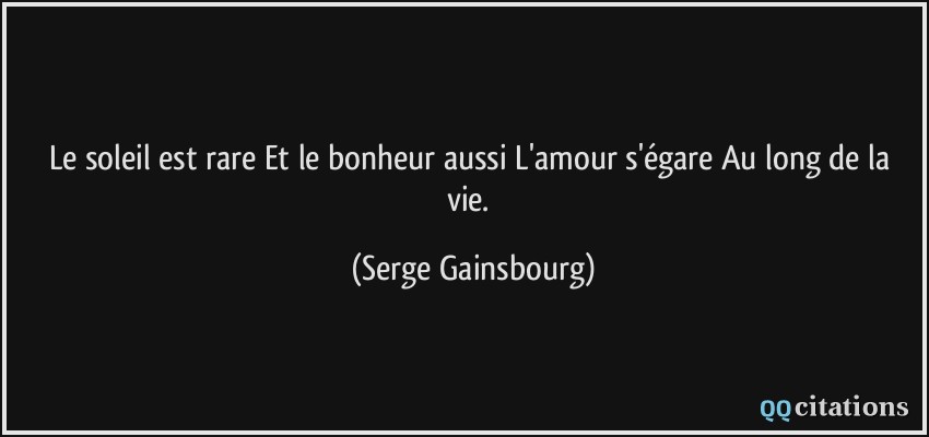 Le soleil est rare Et le bonheur aussi L'amour s'égare Au long de la vie.  - Serge Gainsbourg