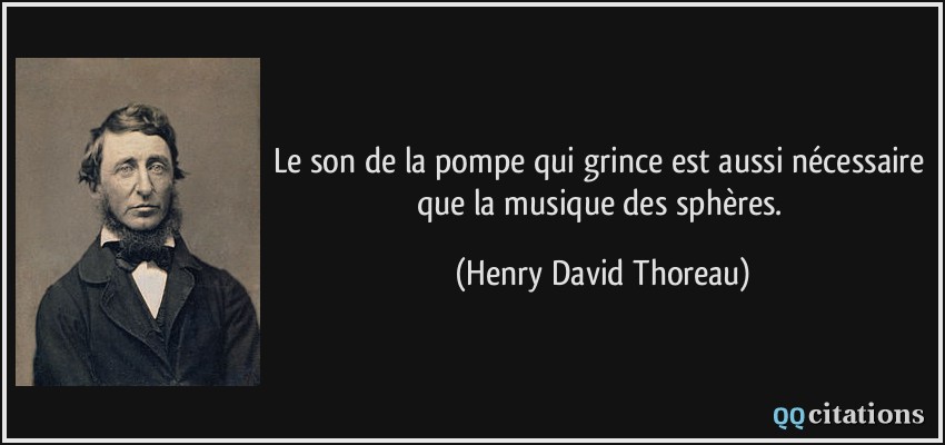 Le son de la pompe qui grince est aussi nécessaire que la musique des sphères.  - Henry David Thoreau