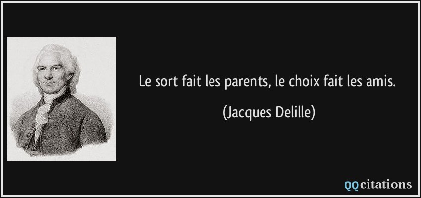 Le sort fait les parents, le choix fait les amis.  - Jacques Delille