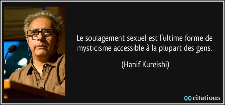 Le soulagement sexuel est l'ultime forme de mysticisme accessible à la plupart des gens.  - Hanif Kureishi