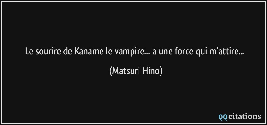 Le sourire de Kaname le vampire... a une force qui m'attire...  - Matsuri Hino