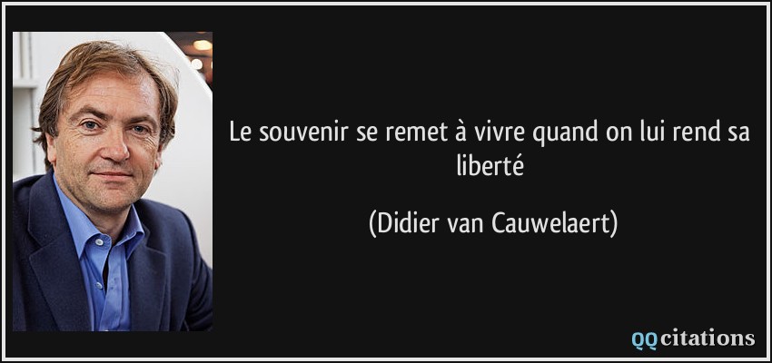 Le souvenir se remet à vivre quand on lui rend sa liberté  - Didier van Cauwelaert