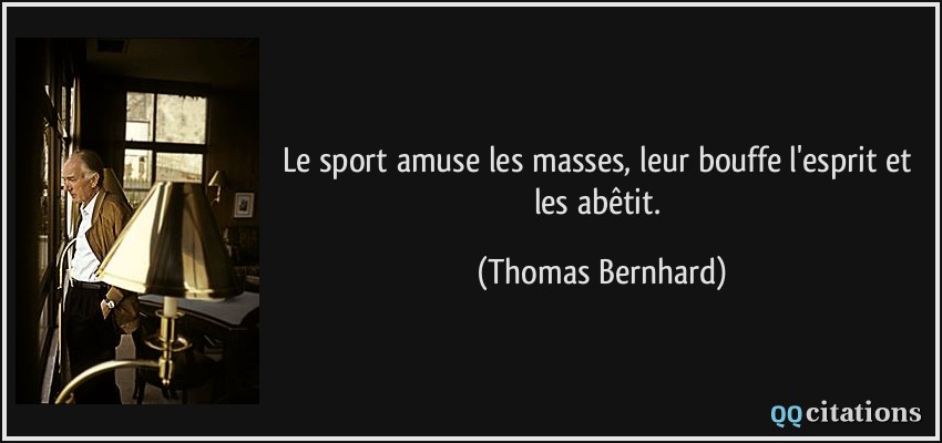 Le sport amuse les masses, leur bouffe l'esprit et les abêtit.  - Thomas Bernhard