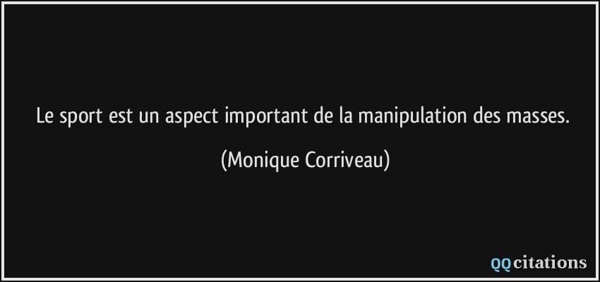 Le sport est un aspect important de la manipulation des masses.  - Monique Corriveau