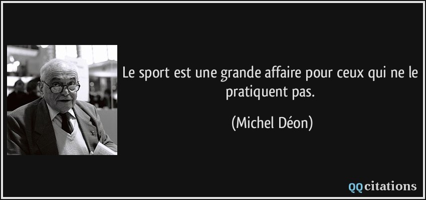 Le sport est une grande affaire pour ceux qui ne le pratiquent pas.  - Michel Déon