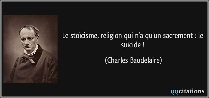 Le stoïcisme, religion qui n'a qu'un sacrement : le suicide !  - Charles Baudelaire