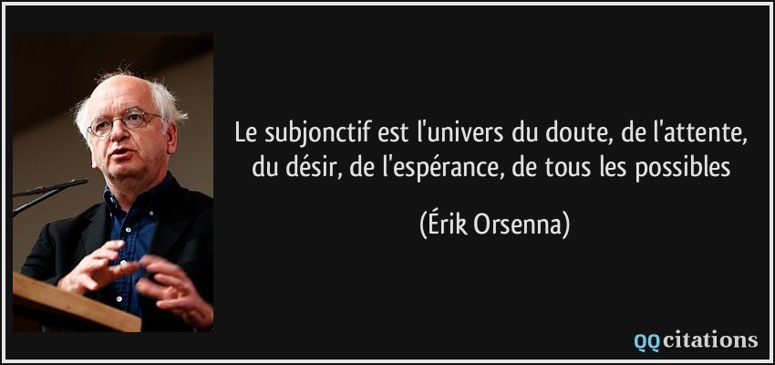Le subjonctif est l'univers du doute, de l'attente, du désir, de l'espérance, de tous les possibles  - Érik Orsenna