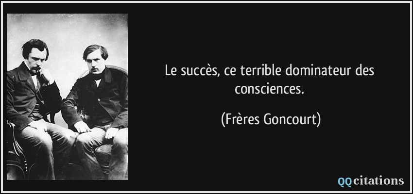 Le succès, ce terrible dominateur des consciences.  - Frères Goncourt