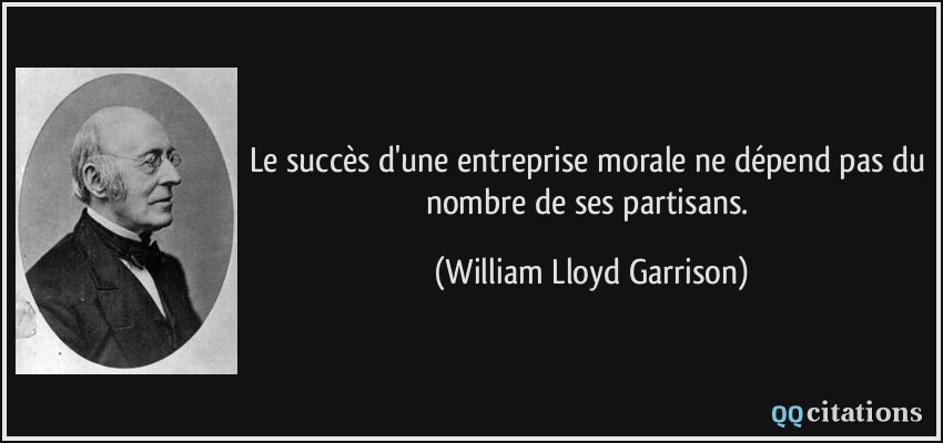 Le succès d'une entreprise morale ne dépend pas du nombre de ses partisans.  - William Lloyd Garrison