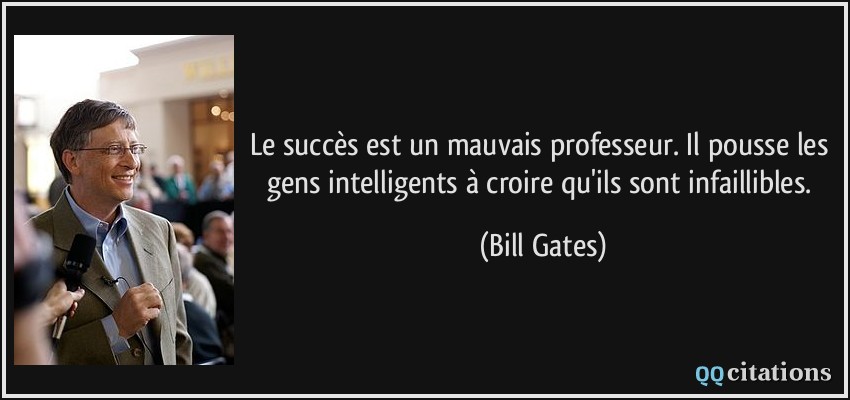 Le succès est un mauvais professeur. Il pousse les gens intelligents à croire qu'ils sont infaillibles.  - Bill Gates