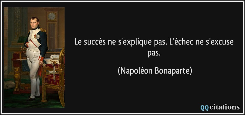 Le succès ne s'explique pas. L'échec ne s'excuse pas.  - Napoléon Bonaparte