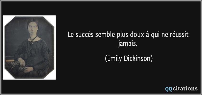 Le succès semble plus doux à qui ne réussit jamais.  - Emily Dickinson