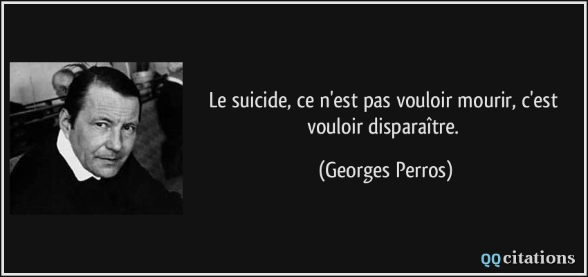 Le suicide, ce n'est pas vouloir mourir, c'est vouloir disparaître.  - Georges Perros