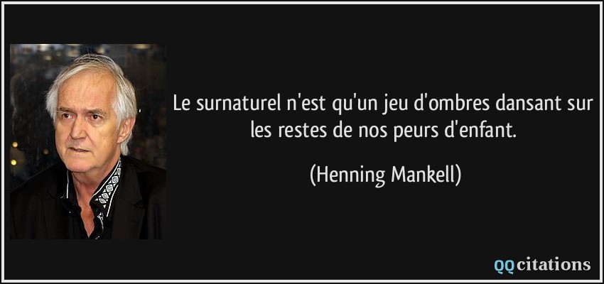 Le surnaturel n'est qu'un jeu d'ombres dansant sur les restes de nos peurs d'enfant.  - Henning Mankell